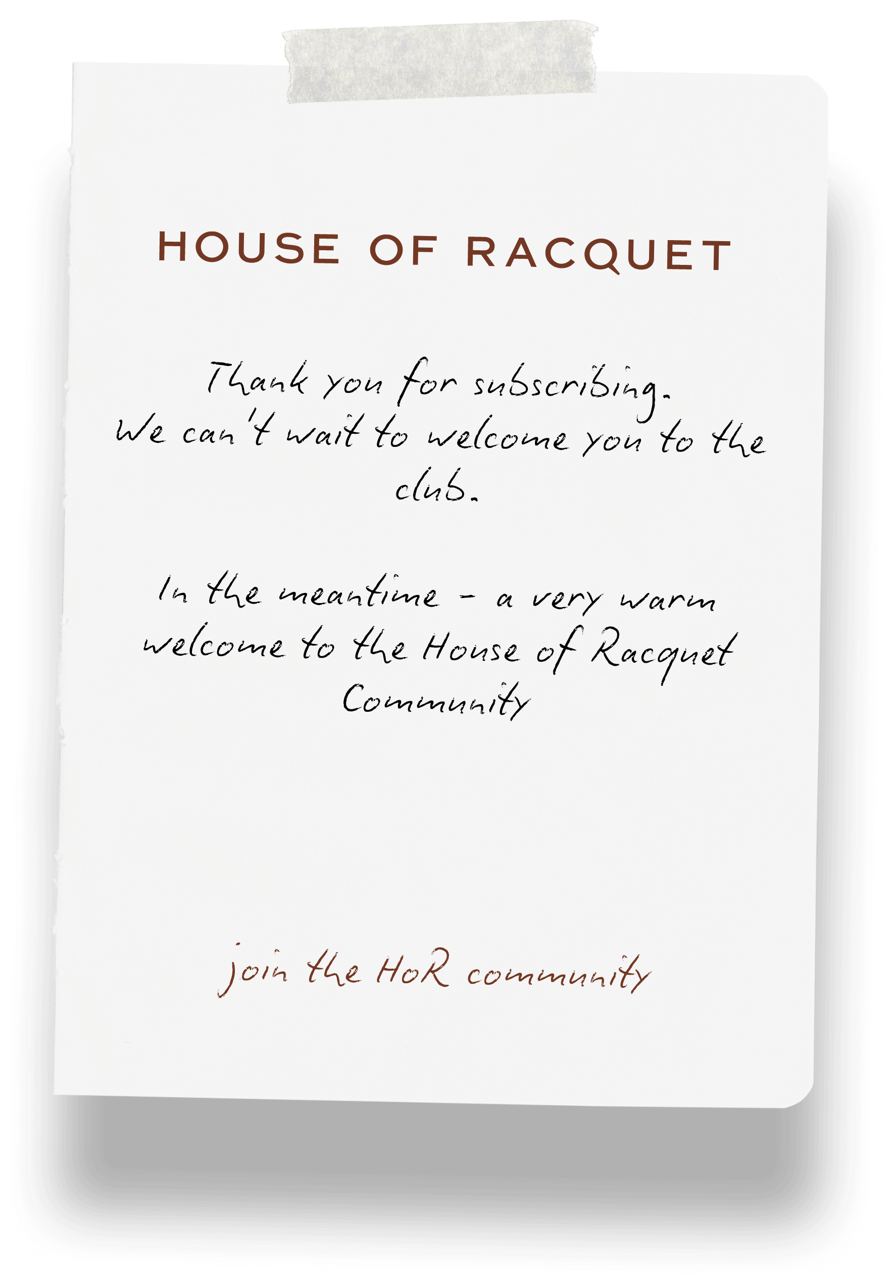House of Racquet sticky note image with text; Thank you for subscribing. We can't wait to welcome you to the club. In the meantime, a very warm welcome to the House of Racquet community.